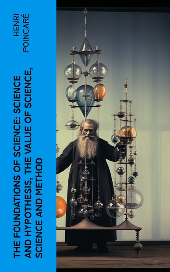 The Foundations of Science: Science and Hypothesis The Value of Science Science and Method - cover