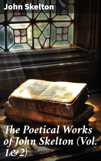 The Poetical Works of John Skelton (Vol 1&2) - Complete Edition - cover