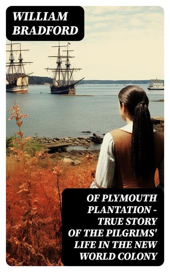Of Plymouth Plantation - True Story of the Pilgrims' Life in the New World Colony - The Hard Journey of Mayflower Settlers: From the Establishment of the Colony Down to the Year 1647 - cover