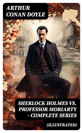 SHERLOCK HOLMES vs PROFESSOR MORIARTY - Complete Series (Illustrated) - Tales of the World's Most Famous Detective and His Archenemy - cover