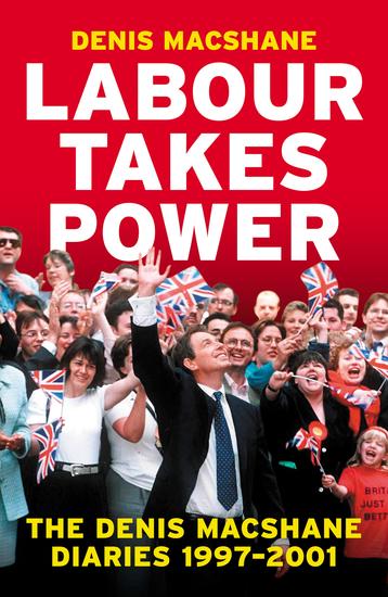 Labour Takes Power - The Denis MacShane Diaries 1997–2001 - cover