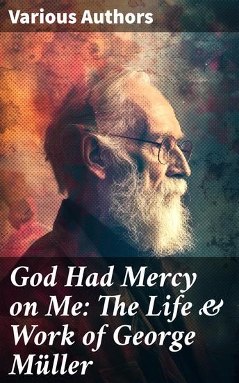 God Had Mercy on Me: The Life & Work of George Müller - A Life of Prayer as Seen by the Author and His Friends & Family - cover