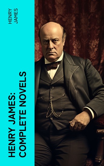 Henry James: Complete Novels - The Portrait of a Lady + The Wings of the Dove + What Maisie Knew + The American + The Bostonian + The Ambassadors + Washington Square… - cover