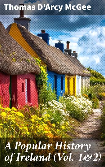 A Popular History of Ireland (Vol 1&2) - From the Earliest Period to the Emancipation of the Catholics (Complete Edition) - cover