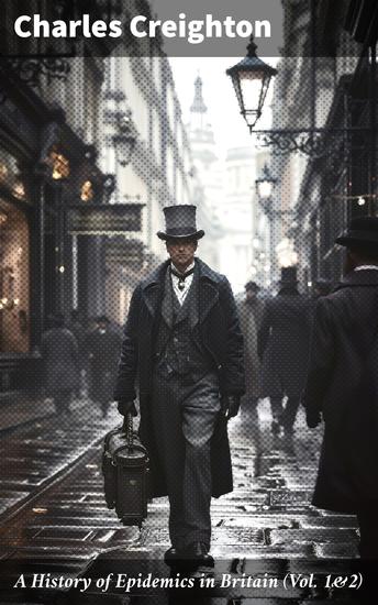 A History of Epidemics in Britain (Vol 1&2) - From A D 664 to the Present Time (Complete Edition) - cover