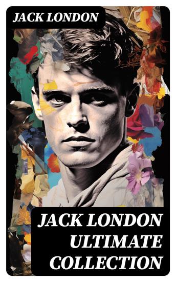 JACK LONDON Ultimate Collection - Novels Short Stories Plays Poetry Memoirs Essays & Articles - cover