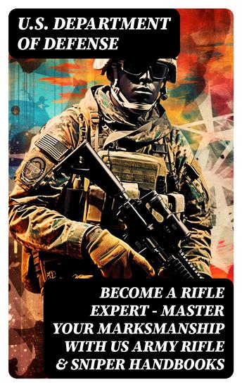 Become a Rifle Expert - Master Your Marksmanship With US Army Rifle & Sniper Handbooks - cover