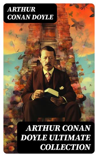 ARTHUR CONAN DOYLE Ultimate Collection - 21 Novels 188 Short Stories 88 Poems & 7 Plays - cover