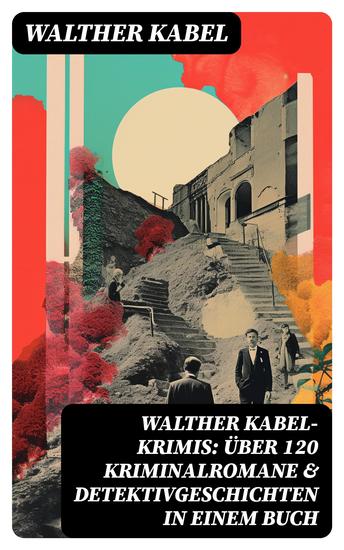 Walther Kabel-Krimis: Über 120 Kriminalromane & Detektivgeschichten in einem Buch - cover