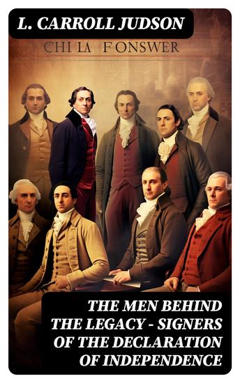 The Men Behind the Legacy - Signers of the Declaration of Independence - Biographies Speeches Articles & Historical Records - cover