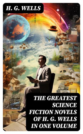 The Greatest Science Fiction Novels of H G Wells in One Volume - The War of The Worlds In the Abyss The Time Machine The Island of Doctor Moreau The Invisible Man… - cover