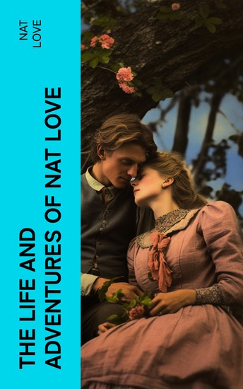 The Life and Adventures of Nat Love - Better Known in the Cattle Country as "Deadwood Dick" - cover