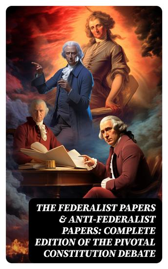 The Federalist Papers & Anti-Federalist Papers: Complete Edition of the Pivotal Constitution Debate - cover
