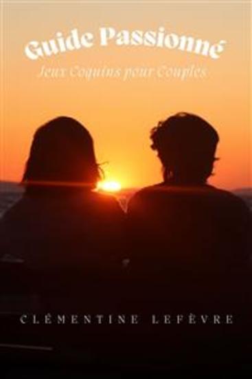 Guide Passionné - Jeux Coquins pour Couples | Allumez le Désir Embrassez la Séduction et Ravivez la Flamme avec des Jeux Intimes Coquins et Ludiques - cover