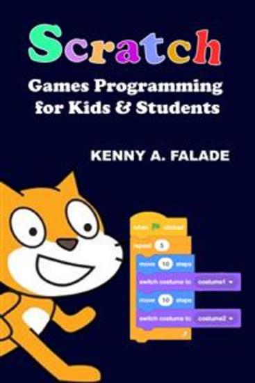 Scratch Games Programming for Kids & Students - A Step-by-Step Guide and Design Programs for Creating Thoughtful Animations Puzzles and Games with Scratch 30 - cover