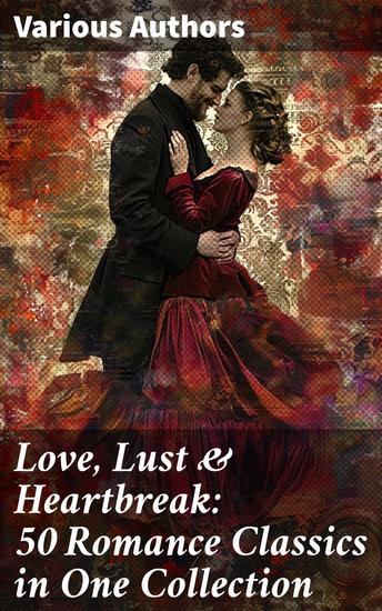 Love Lust & Heartbreak: 50 Romance Classics in One Collection - A Tapestry of Love: 50 Timeless Tales of Passion and Heartbreak - cover