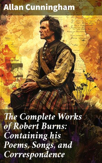 The Complete Works of Robert Burns: Containing his Poems Songs and Correspondence - A Tribute to Scottish Poetry and Literary Tradition - cover