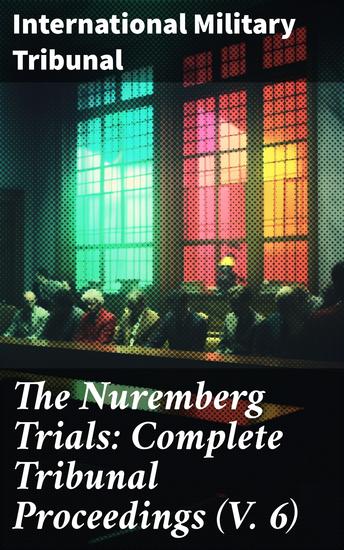 The Nuremberg Trials: Complete Tribunal Proceedings (V 6) - Trial Proceedings From 22 January 1946 to 4 February 1946 - cover