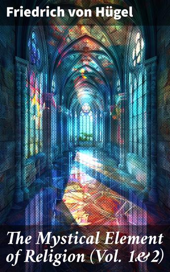 The Mystical Element of Religion (Vol 1&2) - As Studied in Saint Catherine of Genoa and Her Friends (Complete Edition) - cover