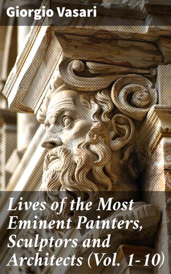 Lives of the Most Eminent Painters Sculptors and Architects (Vol 1-10) - Unveiling the Renaissance Masters' Artistic Legacies - cover