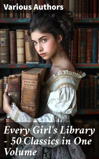Every Girl's Library - 50 Classics in One Volume - Timeless Tales of Adventure Discovery and Emotions - cover