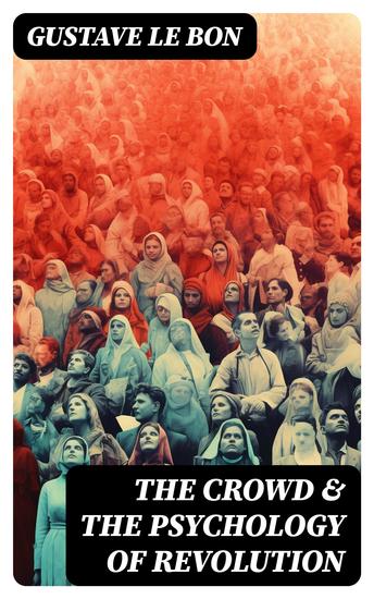 The Crowd & The Psychology of Revolution - Two Classics on Understanding the Mob Mentality and Its Motivations - cover