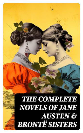 The Complete Novels of Jane Austen & Brontë Sisters - Sense and Sensibility Pride and Prejudice Emma Wuthering Heights Jane Eyre The Tenant of Wildfell Hall… - cover