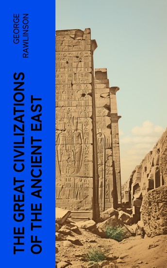 The Great Civilizations of the Ancient East - Egypt Phoenicia The Kings of Israel and Judah Babylon Parthia Chaldea Assyria Media Persia… - cover