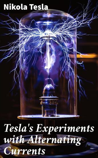 Tesla's Experiments with Alternating Currents - Including Tesla's Autobiography - cover