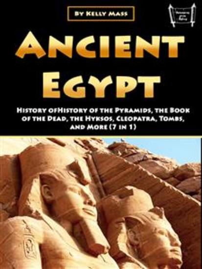 Ancient Egypt - History of the Pyramids the Book of the Dead the Hyksos Cleopatra Tombs and More (7 in 1) - cover