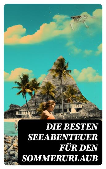 Die besten Seeabenteuer für den Sommerurlaub - 120+ Romane Seesagen Seeschlachten & Geschichten berühmter Seehelden - cover