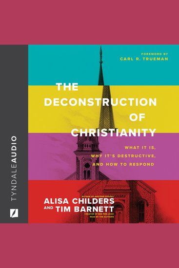 The Deconstruction of Christianity - What It Is Why It’s Destructive and How to Respond - cover