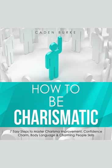 How to Be Charismatic: 7 Easy Steps to Master Charisma Improvement Confidence Charm Body Language & Charming People Skills - cover