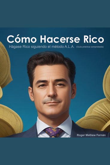 Cómo Hacerse Rico - Hágase Rico siguiendo el método ALA (Guía práctica comprobada) - cover