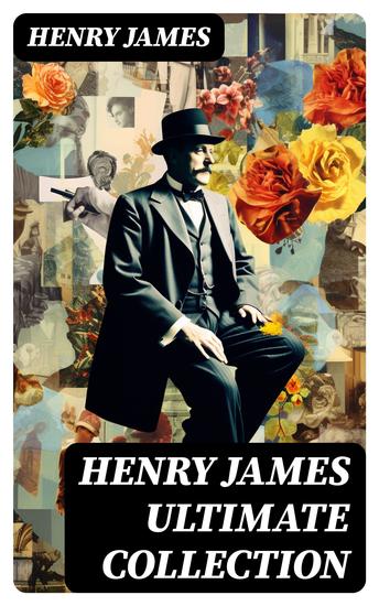 HENRY JAMES Ultimate Collection - Novels Short Stories Plays Travel Books Essays Autobiographies & Biographies - cover