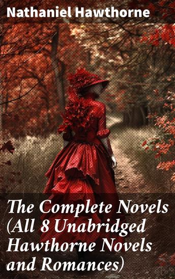 The Complete Novels (All 8 Unabridged Hawthorne Novels and Romances) - Fanshawe + The Scarlet Letter + The House of the Seven Gables + The Blithedale Romance + The Marble Faun - cover