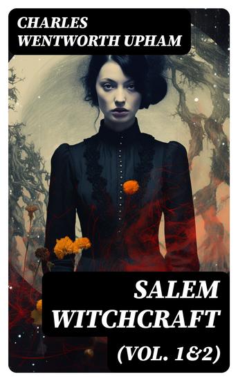 Salem Witchcraft (Vol 1&2) - Including the History of the Conflicting Opinions on Witchcraft and Magic - cover