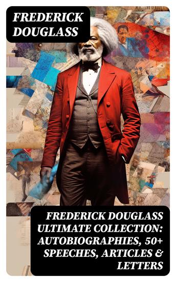 FREDERICK DOUGLASS Ultimate Collection: Autobiographies 50+ Speeches Articles & Letters - cover