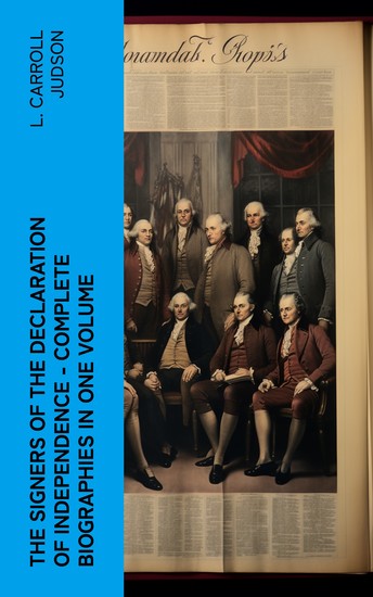 The Signers of the Declaration of Independence - Complete Biographies in One Volume - cover