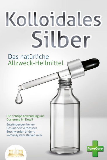 KOLLOIDALES SILBER - Das natürliche Allzweck-Heilmittel: Die richtige Anwendung und Dosierung im Detail (Entzündungen heilen Gesundheit verbessern Beschwerden lindern Immunsystem stärken uvm) - cover