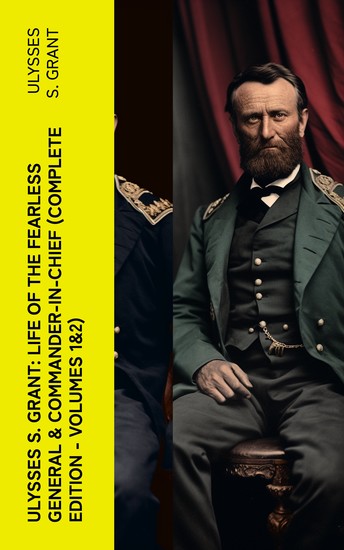 Ulysses S Grant: Life of the Fearless General & Commander-in-Chief (Complete Edition - Volumes 1&2) - cover