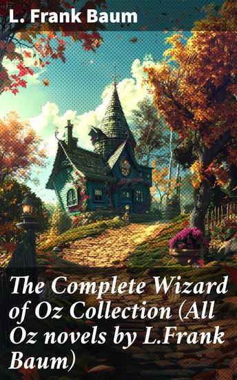 The Complete Wizard of Oz Collection (All Oz novels by LFrank Baum) - Journey into a world of magical adventure and whimsical characters - cover