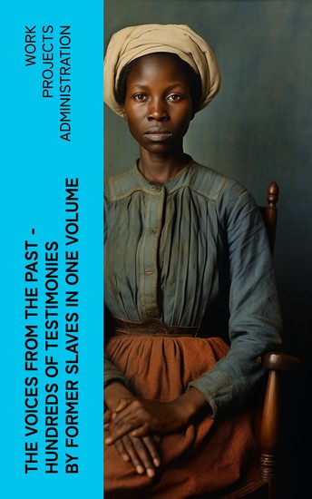 The Voices From The Past – Hundreds of Testimonies by Former Slaves In One Volume - cover