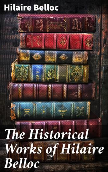 The Historical Works of Hilaire Belloc - Servile State The Jews Servile State The French Revolution - cover