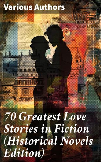 70 Greatest Love Stories in Fiction (Historical Novels Edition) - Exploring Timeless Love Through Literary Romance - cover