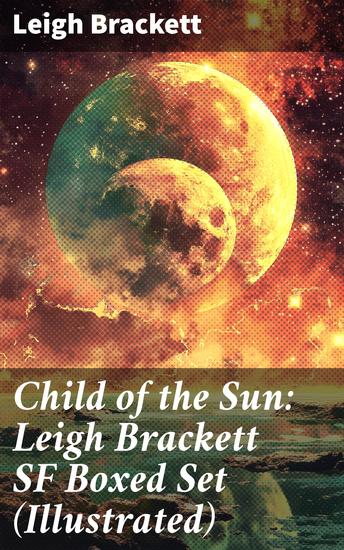 Child of the Sun: Leigh Brackett SF Boxed Set (Illustrated) - Black Amazon of Mars Child of the Sun Citadel of Lost Ships Enchantress of Venus Outpost on Io - cover