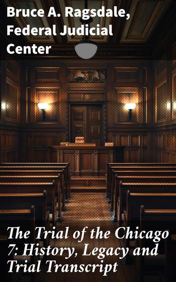 The Trial of the Chicago 7: History Legacy and Trial Transcript - Exploring the Echoes of Civil Disobedience and Legal Activism - cover