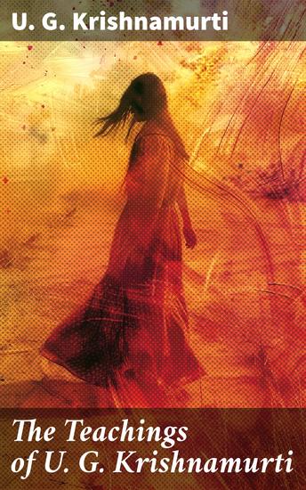 The Teachings of U G Krishnamurti - Enriched edition Collected Works: The Mystique of Enlightenment Courage to Stand Alone Mind is a Myth The Natural State - cover