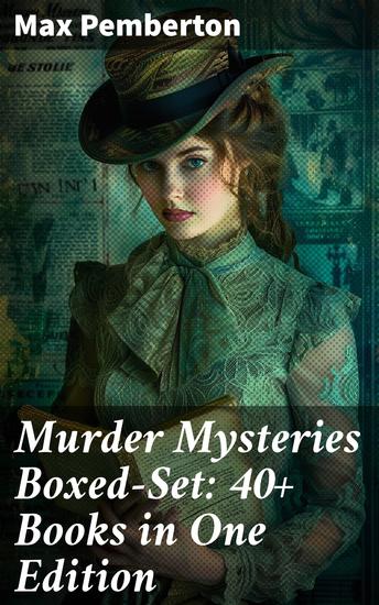 Murder Mysteries Boxed-Set: 40+ Books in One Edition - Enriched edition Intriguing Whodunits and Clever Plot Twists: Victorian Crime Stories Collection - cover
