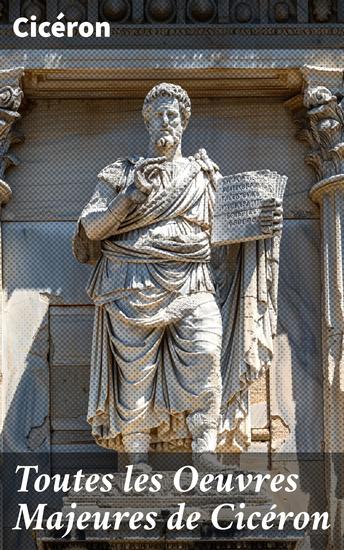 Toutes les Oeuvres Majeures de Cicéron - Réflexions sur la politique la morale et la rhétorique de l'antiquité romaine - cover